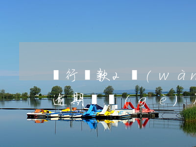 銀行貸款2萬(wàn)逾期利息(銀行貸款逾期兩個(gè)月怎么辦)