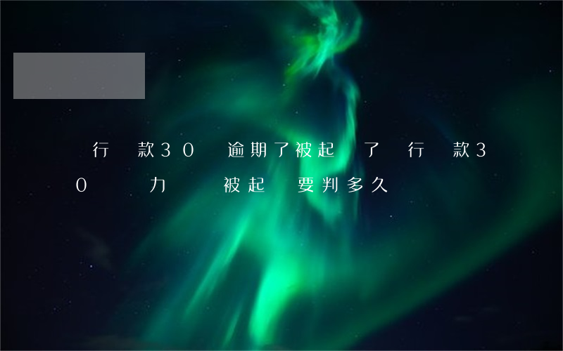 銀行貸款30萬逾期了被起訴了(銀行貸款30萬無力償還被起訴要判多久?)