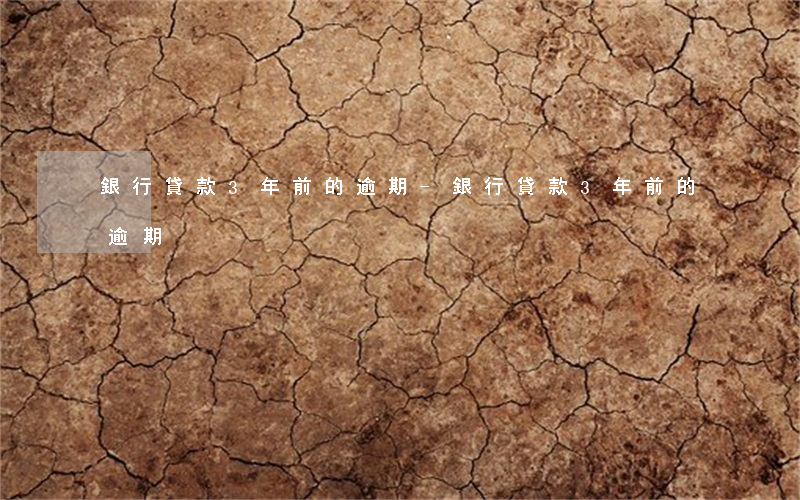 銀行貸款3年前的逾期-銀行貸款3年前的逾期