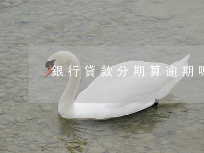 銀行貸款分期算逾期嗎(分期逾期了怎么算)