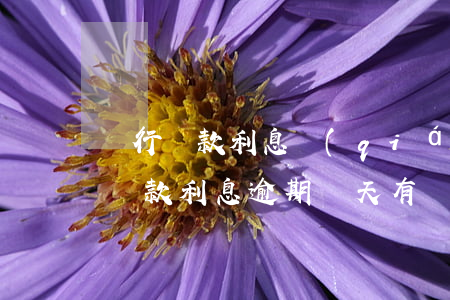 銀行貸款利息錢(qián)逾期4天(銀行貸款利息逾期兩天有沒(méi)有事)