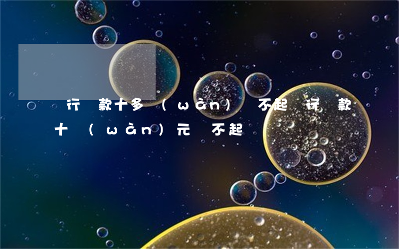 銀行貸款十多萬(wàn)還不起（銀行貸款十萬(wàn)元還不起）