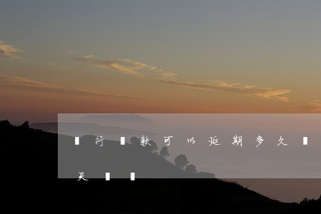 銀行貸款可以延期多久(銀行貸款可以延長幾天還嗎)