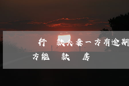 銀行貸款夫妻一方有逾期(夫妻一方逾期另一方能貸款買房嗎)