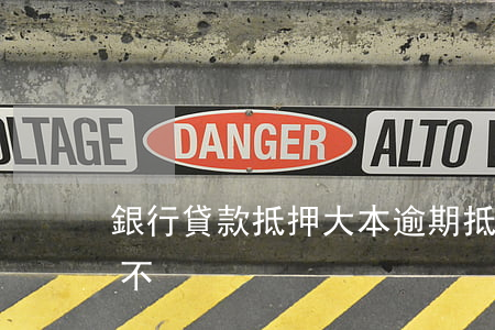 銀行貸款抵押大本逾期(抵押大本貸款有危險不)