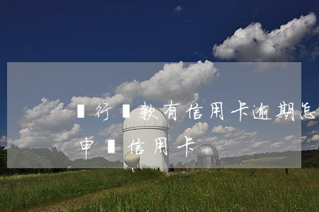 銀行貸款有信用卡逾期怎么辦（房貸逾期怎么申請信用卡）