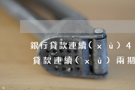 銀行貸款連續(xù)4個(gè)月逾期(貸款連續(xù)兩期逾期)