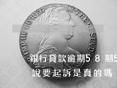 銀行貸款逾期58期(58貸款逾期了兩天就說要起訴是真的嗎)