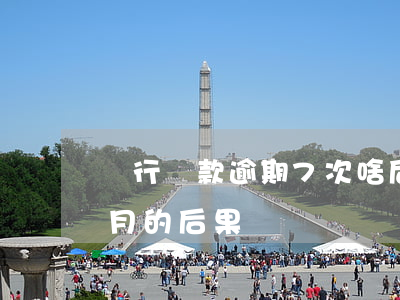 銀行貸款逾期7次啥后果(銀行貸款逾期六個月的后果)