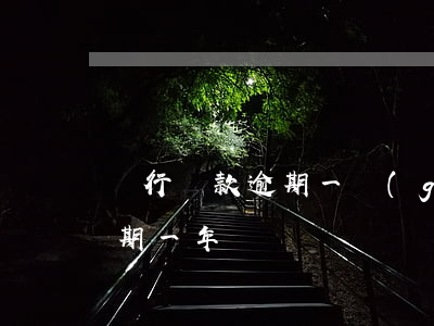 銀行貸款逾期一個(gè)月了(銀行貸款逾期一年)