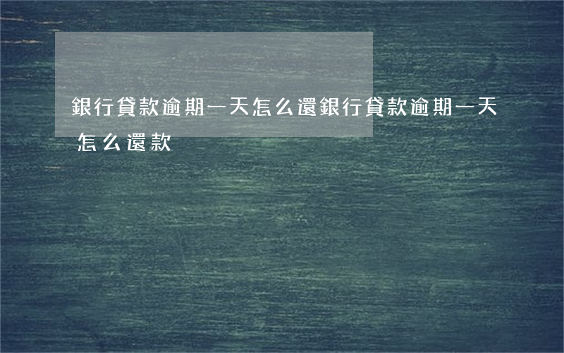 銀行貸款逾期一天怎么還(銀行貸款逾期一天怎么還款)