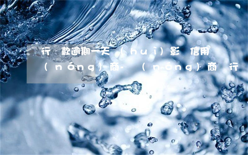 銀行貸款逾期一天會(huì)影響信用嗎農(nóng)商-農(nóng)商銀行貸款不小心逾期一天