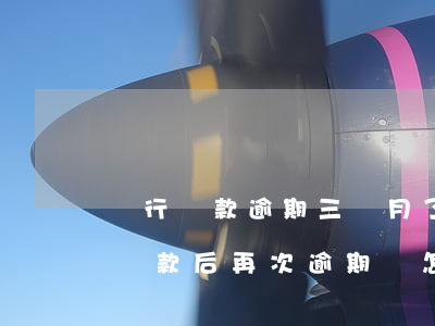 銀行貸款逾期三個月了(銀行貸款逾期三個月還款后再次逾期會怎樣)