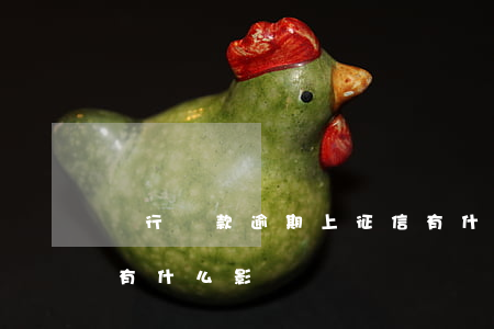 銀行貸款逾期上征信有什么影響（逾期上征信有什么影響）