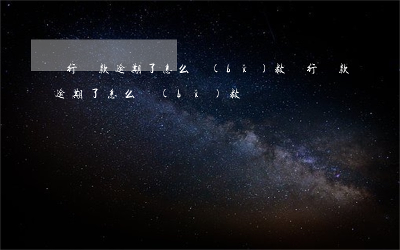 銀行貸款逾期了怎么補(bǔ)救(銀行貸款逾期了怎么補(bǔ)救)