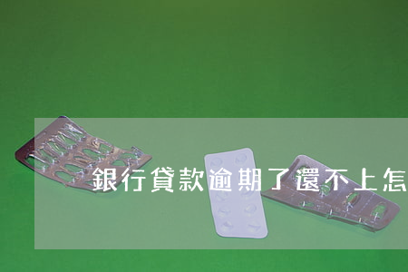 銀行貸款逾期了還不上怎么辦