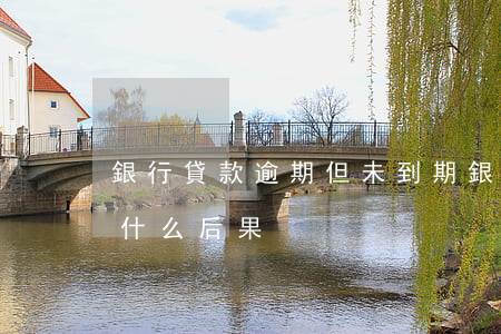 銀行貸款逾期但未到期(銀行貸款逾期不還有什么后果)
