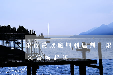 銀行貸款逾期利息判決(銀行貸款利息逾期多久會被起訴)
