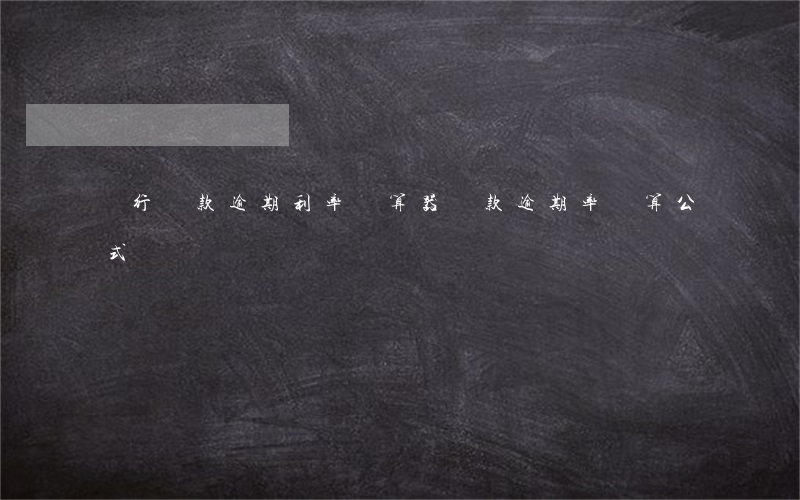 銀行貸款逾期利率計算器(貸款逾期率計算公式)