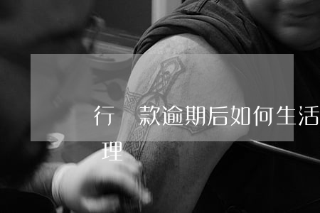 銀行貸款逾期后如何生活(銀行貸款逾期如何處理)