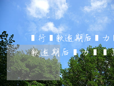 銀行貸款逾期后無力償還怎么辦呢-銀行貸款逾期后無力償還怎么辦呢怎么處理