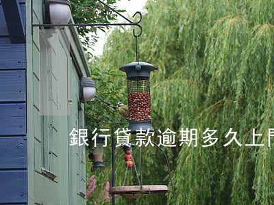 銀行貸款逾期多久上門(銀行貸款能逾期多久)