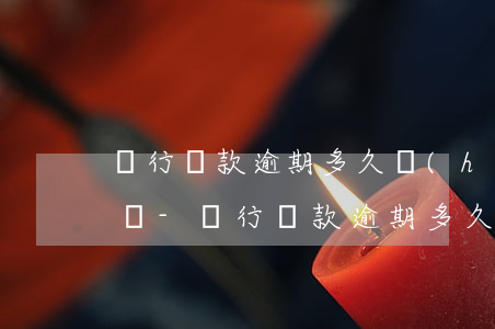 銀行貸款逾期多久會(huì)被起訴坐牢嗎-銀行貸款逾期多久會(huì)被起訴怎么辦