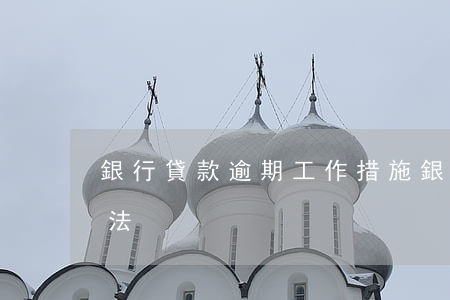 銀行貸款逾期工作措施(銀行逾期貸款管理辦法)
