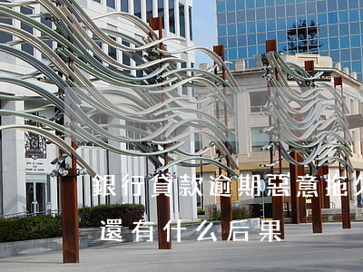 銀行貸款逾期惡意拖欠(惡意拖欠銀行貸款不還有什么后果)