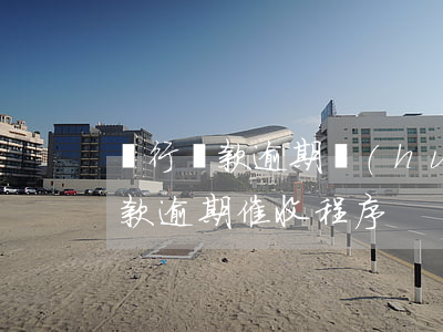 銀行貸款逾期會(huì)怎樣催收(銀行貸款逾期催收程序)