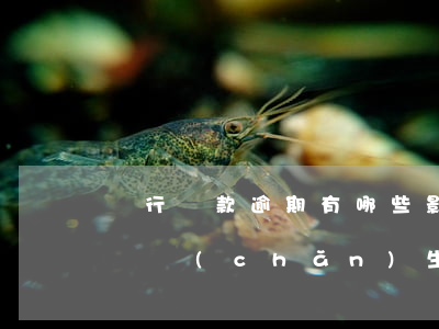 銀行貸款逾期有哪些影響(銀行信用貸款逾期會產(chǎn)生什么后果)