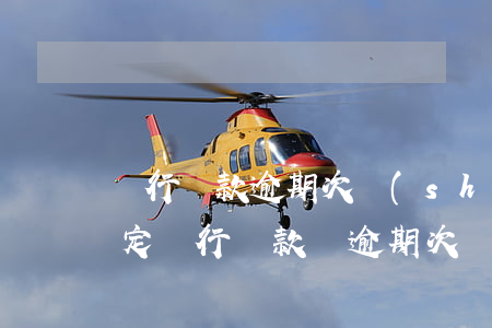 銀行貸款逾期次數(shù)規(guī)定(銀行貸款對逾期次數(shù)的要求)
