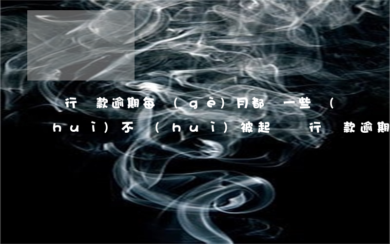 銀行貸款逾期每個(gè)月都還一些會(huì)不會(huì)被起訴（銀行貨款逾期了會(huì)起訴嗎）