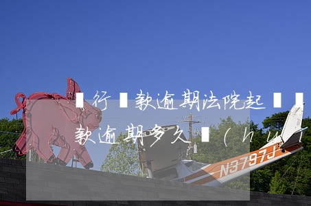 銀行貸款逾期法院起訴該怎么判決(銀行的貸款逾期多久會(huì)被起訴)