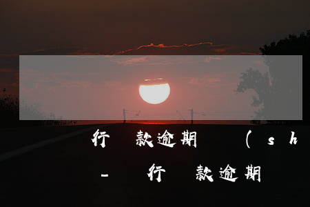 銀行貸款逾期確實(shí)還不上該怎么辦-銀行貸款逾期確實(shí)還不上該怎么辦呢