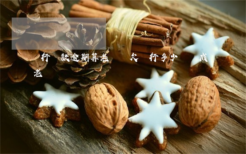 銀行貸款逾期算老賴嗎(欠銀行多少錢會成為老賴)