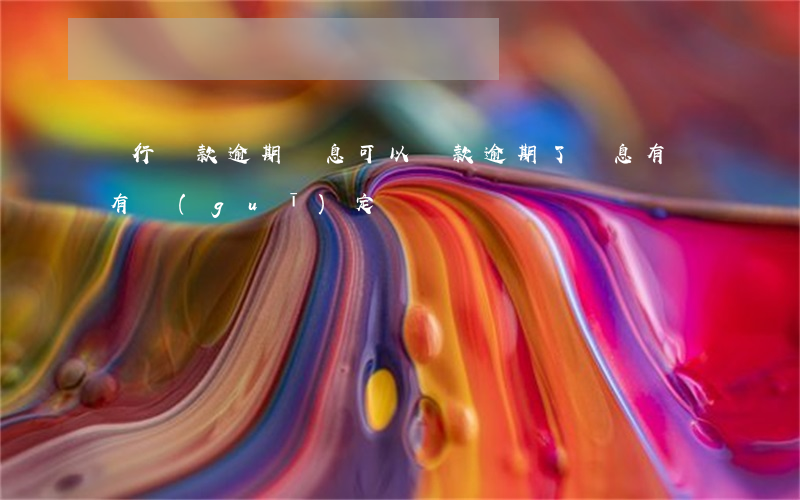 銀行貸款逾期罰息可以(貸款逾期了罰息有沒有規(guī)定)