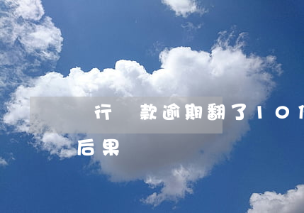 銀行貸款逾期翻了10倍(銀行貸款逾期一天后果)