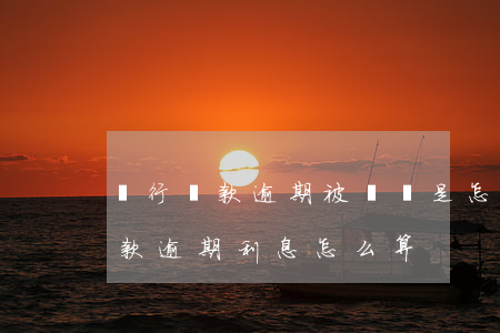 銀行貸款逾期被訴訟是怎么算利息(欠銀行貸款逾期利息怎么算)