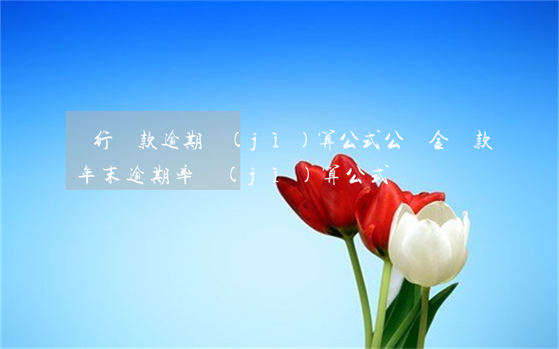 銀行貸款逾期計(jì)算公式（公積金貸款年末逾期率計(jì)算公式）