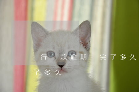 銀行貸款逾期還完了多久(銀行貸款逾期還完了多久)