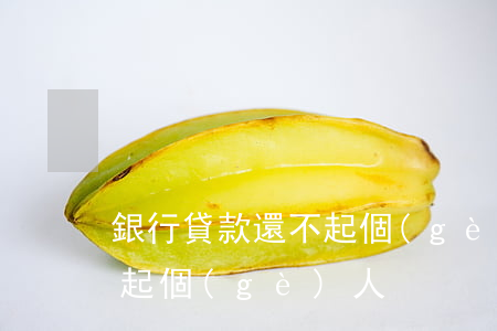 銀行貸款還不起個(gè)人(銀行貸款還不起個(gè)人)