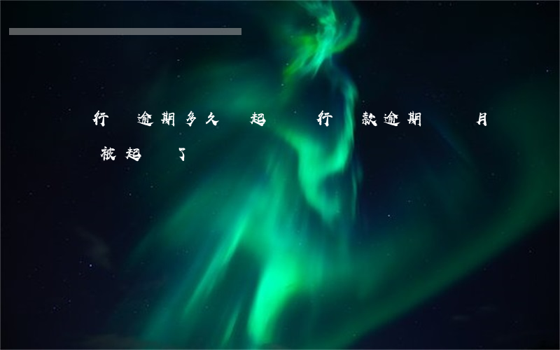 銀行貸逾期多久會起訴(銀行貸款逾期幾個月會被起訴了)