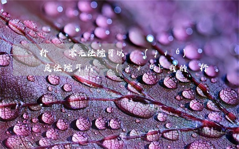 銀行賬戶零元法院可以凍結(jié)嗎(沒開庭法院可以凍結(jié)我的銀行帳戶嗎)