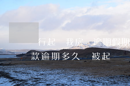 銀行起訴我房貸逾期假期會受理嗎(銀行房貸款逾期多久會被起訴)