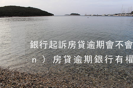 銀行起訴房貸逾期會不會拍賣房產(chǎn)(房貸逾期銀行有權(quán)拍賣嗎)