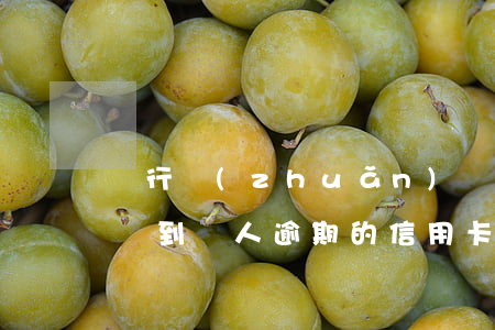銀行轉(zhuǎn)賬轉(zhuǎn)錯到別人逾期的信用卡-銀行轉(zhuǎn)賬轉(zhuǎn)錯到別人逾期的信用卡怎么辦