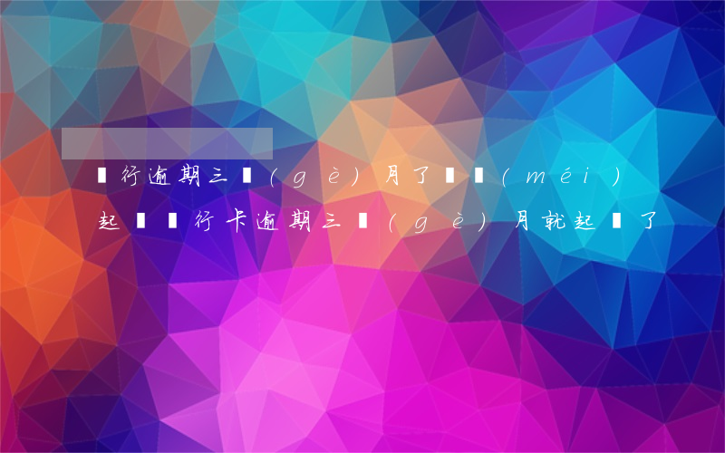 銀行逾期三個(gè)月了還沒(méi)起訴 銀行卡逾期三個(gè)月就起訴了?