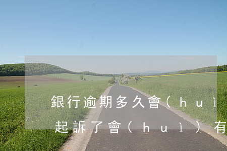 銀行逾期多久會(huì)起訴 逾期了銀行起訴了會(huì)有什么后果