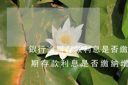 銀行逾期存款利息是否繳納增值稅-銀行逾期存款利息是否繳納增值稅呢